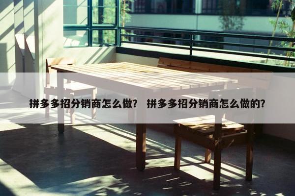 拼多多招分销商怎么做？ 拼多多招分销商怎么做的？