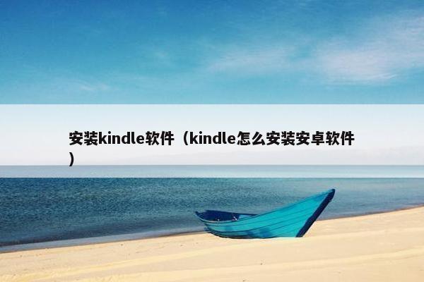 安装kindle软件（kindle怎么安装安卓软件）