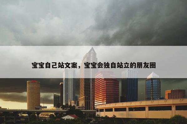 宝宝自己站文案，宝宝会独自站立的朋友圈