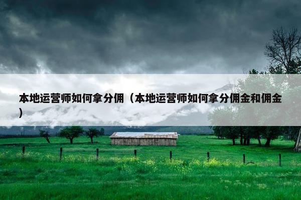 本地运营师如何拿分佣（本地运营师如何拿分佣金和佣金）