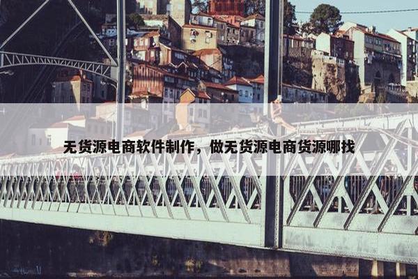无货源电商软件制作，做无货源电商货源哪找