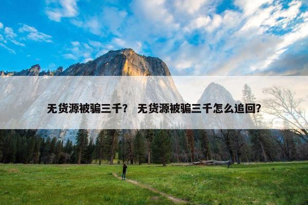无货源被骗三千？ 无货源被骗三千怎么追回？