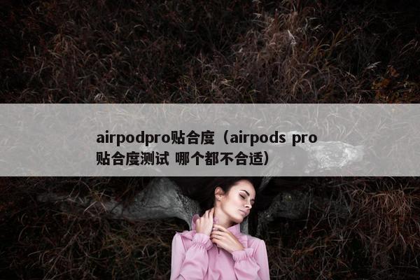airpodpro贴合度（airpods pro 贴合度测试 哪个都不合适）