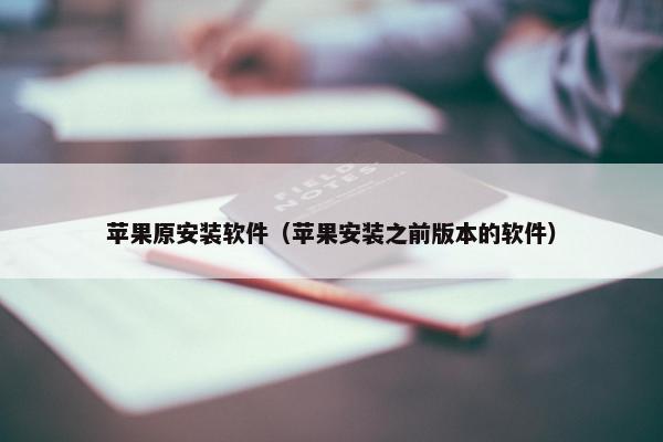 苹果原安装软件（苹果安装之前版本的软件）