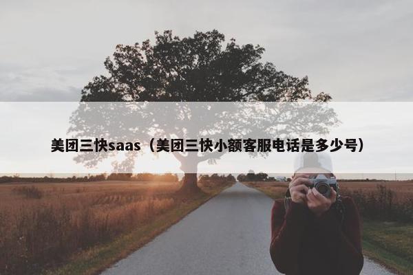 美团三快saas（美团三快小额客服电话是多少号）