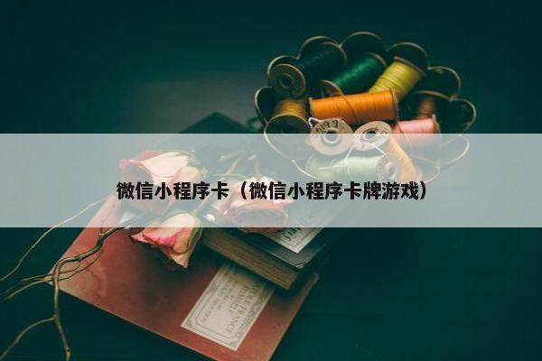 微信小程序卡（微信小程序卡牌游戏）