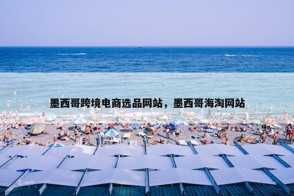 墨西哥跨境电商选品网站，墨西哥海淘网站