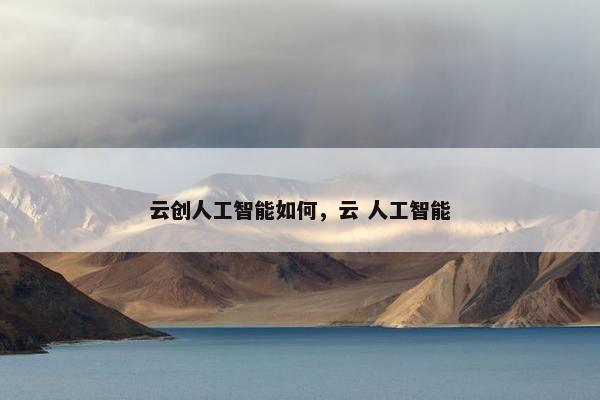 云创人工智能如何，云 人工智能