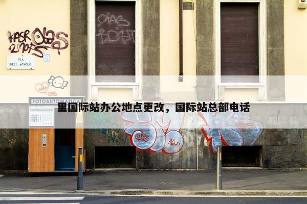 里国际站办公地点更改，国际站总部电话
