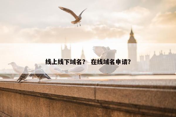 线上线下域名？ 在线域名申请？