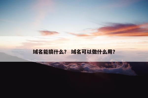域名能搞什么？ 域名可以做什么用？