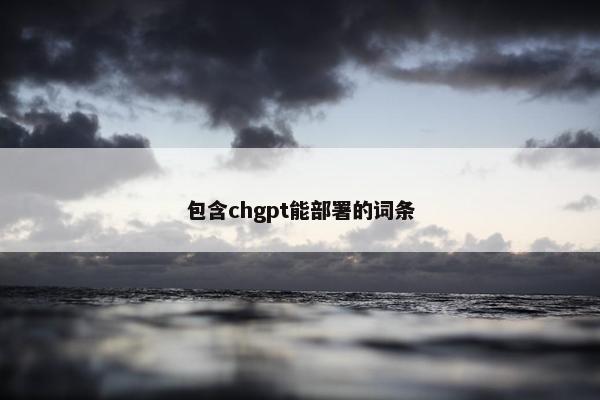 包含chgpt能部署的词条