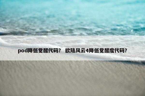 pod降低觉醒代码？ 欧陆风云4降低觉醒度代码？