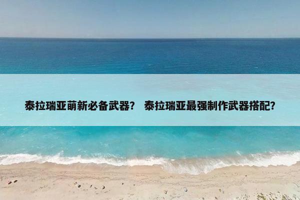 泰拉瑞亚萌新必备武器？ 泰拉瑞亚最强制作武器搭配？