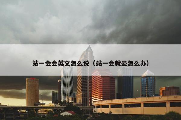 站一会会英文怎么说（站一会就晕怎么办）