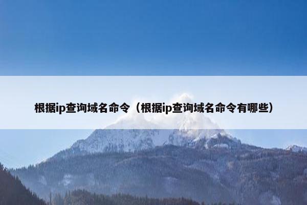 根据ip查询域名命令（根据ip查询域名命令有哪些）