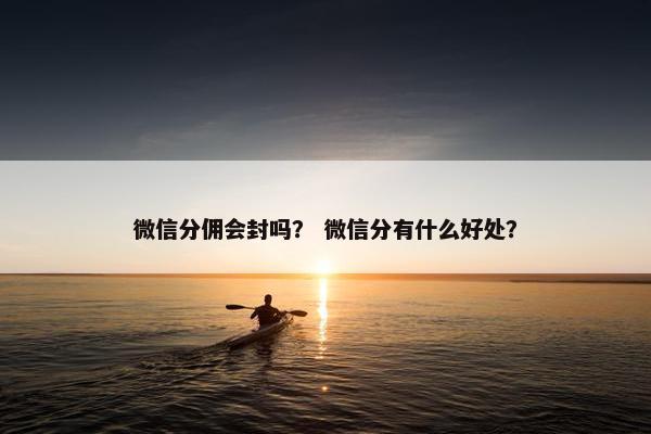 微信分佣会封吗？ 微信分有什么好处？
