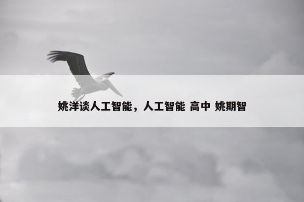 姚洋谈人工智能，人工智能 高中 姚期智