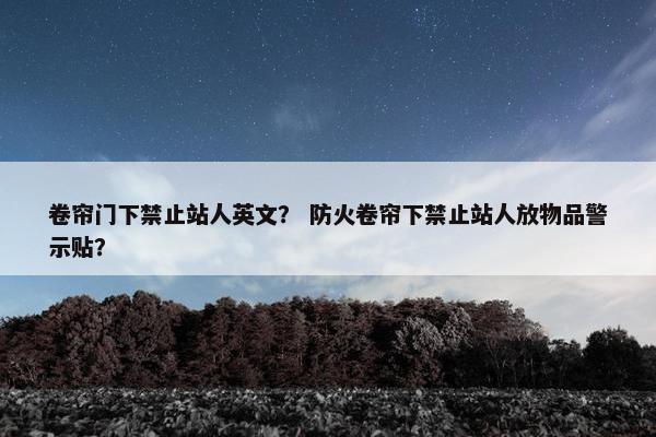 卷帘门下禁止站人英文？ 防火卷帘下禁止站人放物品警示贴？