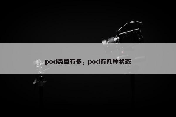 pod类型有多，pod有几种状态