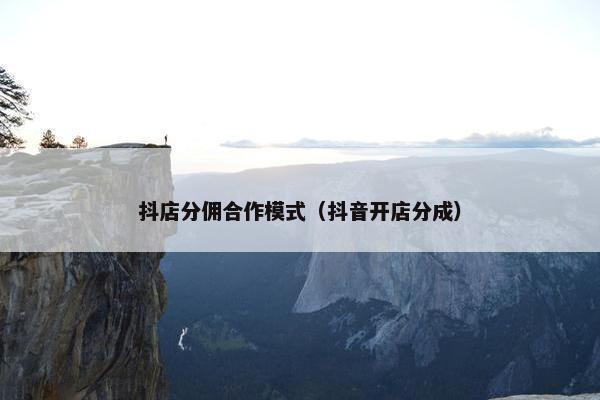 抖店分佣合作模式（抖音开店分成）