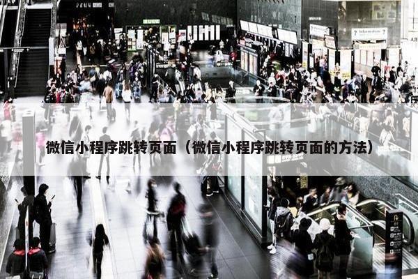 微信小程序跳转页面（微信小程序跳转页面的方法）