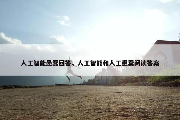 人工智能愚蠢回答，人工智能和人工愚蠢阅读答案
