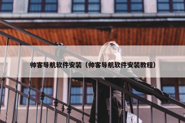 帅客导航软件安装（帅客导航软件安装教程）