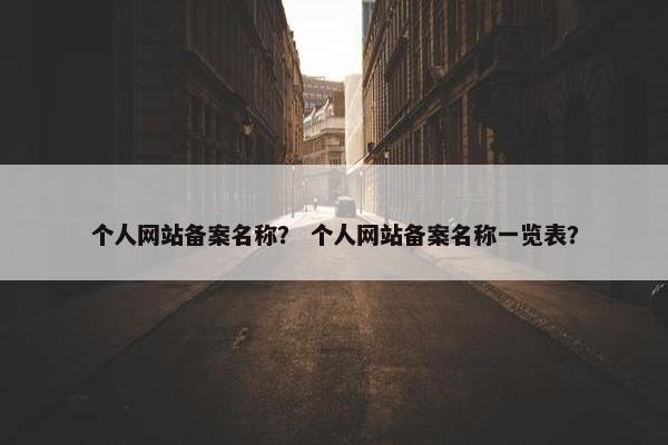 个人网站备案名称？ 个人网站备案名称一览表？