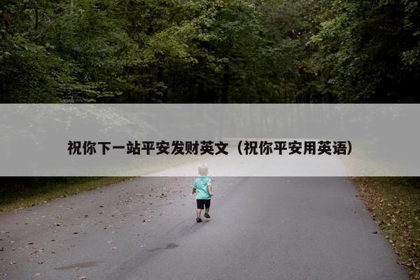 祝你下一站平安发财英文（祝你平安用英语）