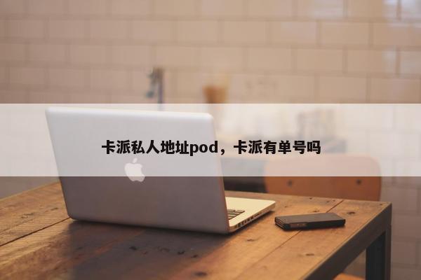 卡派私人地址pod，卡派有单号吗