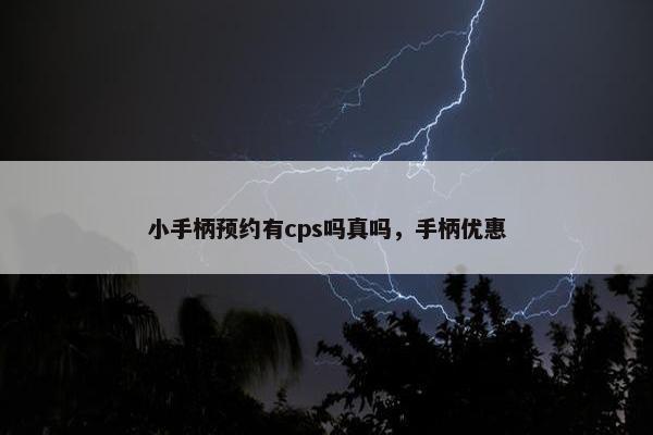 小手柄预约有cps吗真吗，手柄优惠