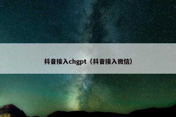 抖音接入chgpt（抖音接入微信）