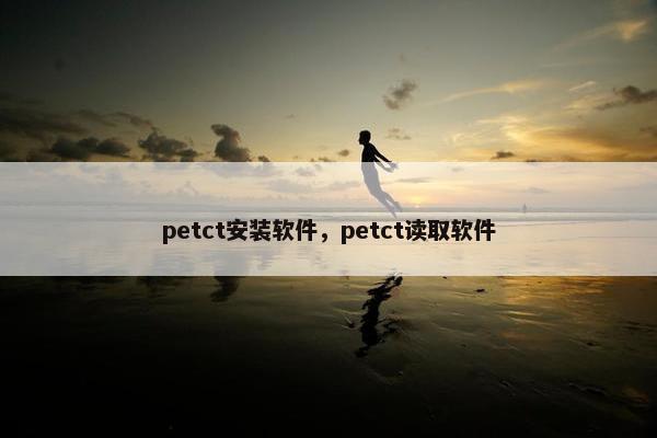 petct安装软件，petct读取软件