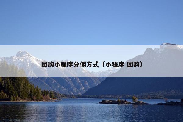 团购小程序分佣方式（小程序 团购）