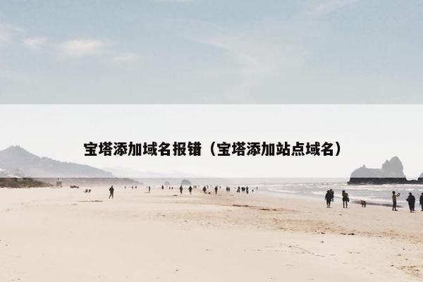 宝塔添加域名报错（宝塔添加站点域名）