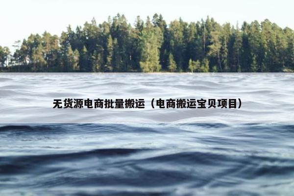 无货源电商批量搬运（电商搬运宝贝项目）
