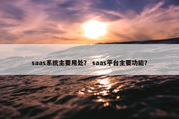 saas系统主要用处？ saas平台主要功能？
