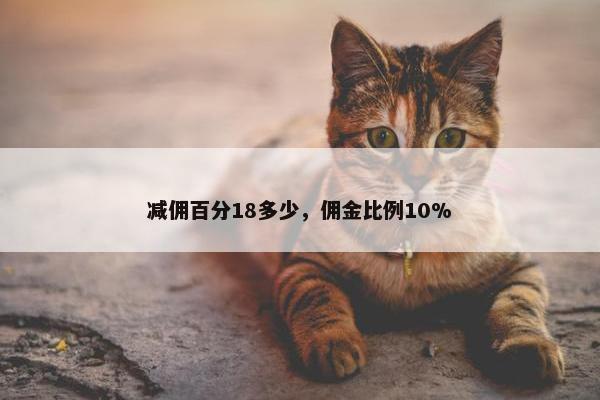 减佣百分18多少，佣金比例10%
