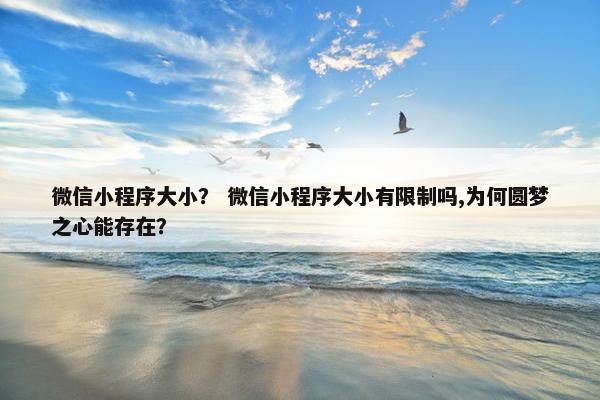 微信小程序大小？ 微信小程序大小有限制吗,为何圆梦之心能存在？