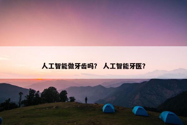 人工智能做牙齿吗？ 人工智能牙医？