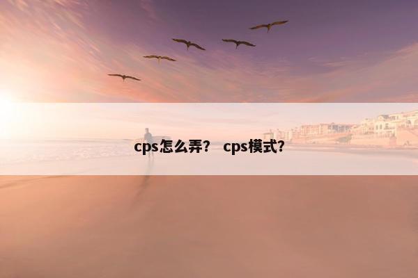cps怎么弄？ cps模式？