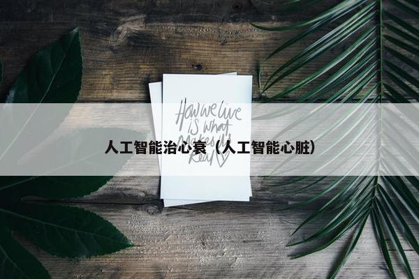 人工智能治心衰（人工智能心脏）