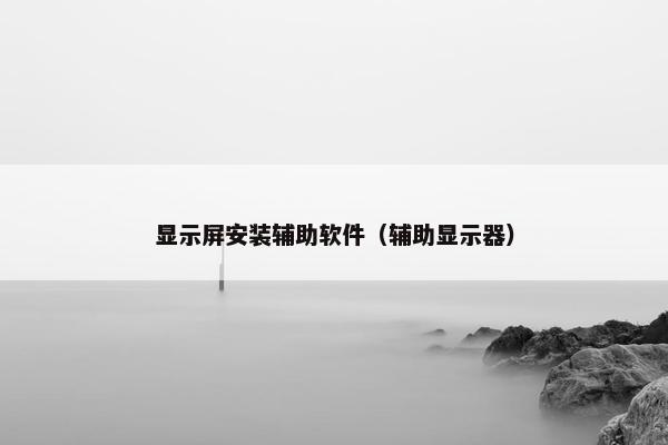 显示屏安装辅助软件（辅助显示器）