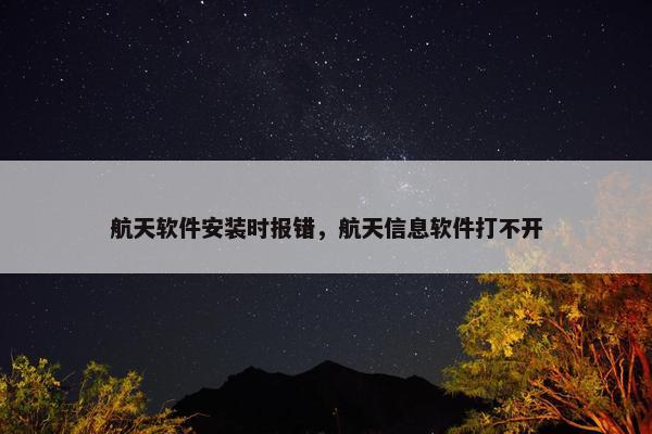 航天软件安装时报错，航天信息软件打不开