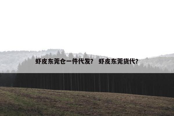 虾皮东莞仓一件代发？ 虾皮东莞货代？