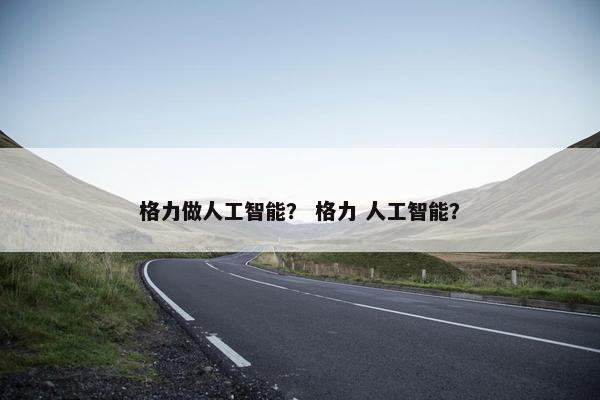 格力做人工智能？ 格力 人工智能？