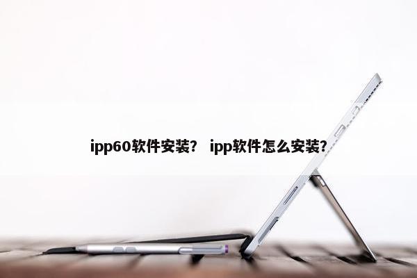 ipp60软件安装？ ipp软件怎么安装？