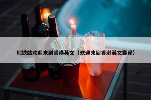 地铁站欢迎来到香港英文（欢迎来到香港英文翻译）