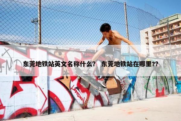 东莞地铁站英文名称什么？ 东莞地铁站在哪里?？